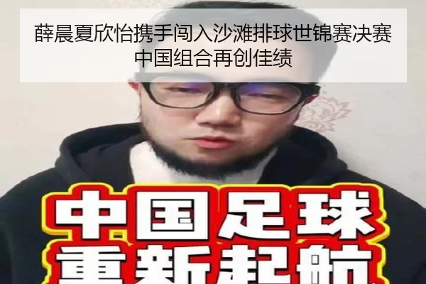 薛晨夏欣怡携手闯入沙滩排球世锦赛决赛 中国组合再创佳绩