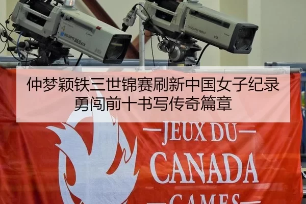 仲梦颖铁三世锦赛刷新中国女子纪录 勇闯前十书写传奇篇章